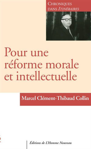 Pour une réforme morale et intellectuelle : chroniques dans Itinéraires : 1956-1963. Vol. 1 - Marcel Clément