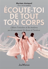 Ecoute-toi de tout ton corps : libérer l'intuition et les émotions par le mouvement, la danse et l'écriture - Myriam Jézéquel