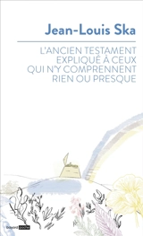 L'Ancien Testament expliqué à ceux qui n'y comprennent rien ou presque - Jean-Louis Ska