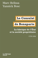 Le Consulat de Bonaparte : la fabrique de l'Etat et la société propriétaire : 1799-1804 - Marc Belissa