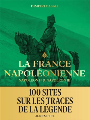 La France napoléonienne : Napoléon Ier & Napoléon III - Dimitri Casali