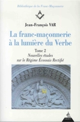 La franc-maçonnerie à la lumière du Verbe. Vol. 2. Nouvelles études sur le régime écossais rectifié - Jean-François Var
