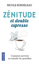 Zénitude et double espresso : réflexions et brins de sagesse pour survivre au tumulte du moment - Nicole Bordeleau