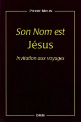 Son nom est Jésus : invitation aux voyages - Pierre Molin