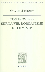La controverse entre Stahl et Leibniz sur la vie, l'organisme et le mixte : Doutes concernant la vraie théorie médicale du célèbre Stahl, avec les répliques de Leibniz aux observations stahliennes - Gottfried Wilhelm Leibniz