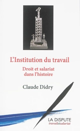 L'institution du travail : droit et salariat dans l'histoire - Claude Didry