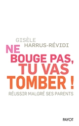 Ne bouge pas, tu vas tomber ! : réussir malgré ses parents - Gisèle Harrus-Révidi