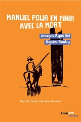 Manuel pour en finir avec la mort : peur de mourir, c'est peur de vivre - Joseph Agostini