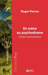 En scène au psychodrame : clinique psychanalytique - Roger Perron