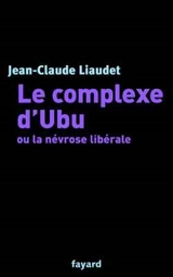 Le complexe d'Ubu ou La névrose libérale - Jean-Claude Liaudet