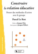 Construire la relation éducative : penser des méthodes d'action avec les groupes - Pascal Le Rest