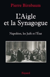L'aigle et la synagogue : Napoléon, les Juifs et l'Etat - Pierre Birnbaum