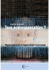Tous écoresponsables ? : capitalisme vert et responsabilité inconsciente - Sandrine Aumercier