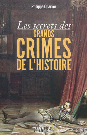 Les secrets des grands crimes de l'histoire - Philippe Charlier