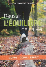 Réussir l'équilibre de sa vie : corps, coeur, esprit - François Zannini