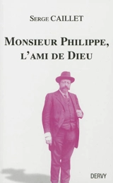 Monsieur Philippe, l'ami de Dieu : suivi du Recueil de Papus et d'un journal de séances - Serge Caillet
