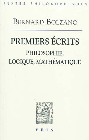 Premiers écrits : philosophie, logique, mathématique - Bernard Bolzano