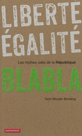 Liberté, égalité, blabla : les mythes usés de la République - Yann Moulier Boutang