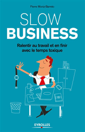 Slow business : ralentir au travail et en finir avec le temps toxique - Pierre Moniz-Barreto
