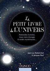 Le petit livre de l'Univers : astéroïdes funestes, trous noirs étranges & ondes mystérieuses - Jean-Luc Robert-Esil