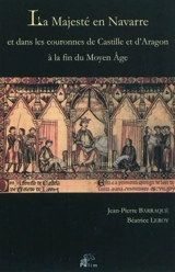 La majesté en Navarre et dans les couronnes de Castille et d'Aragon à la fin du Moyen Age - Jean-Pierre Barraqué