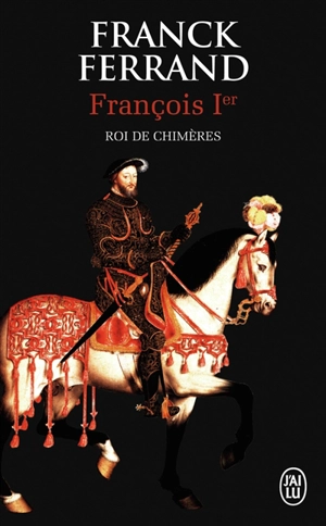 François 1er : roi de chimères - Franck Ferrand