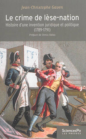 Le crime de lèse-nation : histoire d'une invention juridique et politique, 1789-1791 - Jean-Christophe Gaven
