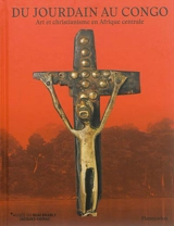 Du Jourdain au Congo : art et christianisme en Afrique centrale. Crossing rivers : from the Jordan to the Congo : art and christianity in Central Africa