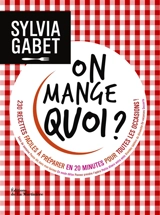 On mange quoi ? : 230 recettes faciles à préparer en 20 minutes pour toutes les occasions ! - Sylvia Gabet