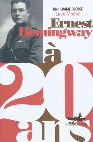Ernest Hemingway à 20 ans : un homme blessé - Luce Michel