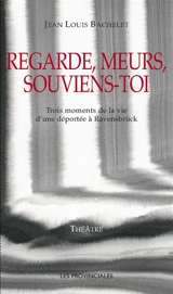 Regarde, meurs, souviens-toi : trois moments de la vie d'une déportée à Ravensbrück - Jean-Louis Bachelet