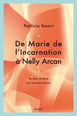 De Marie de l'Incarnation à Nelly Arcan : se dire, se faire par l'écriture intime - Patricia Smart