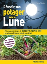Réussir son potager avec la Lune : votre calendrier lunaire de mars 2017 à février 2018 : la culture de 33 plantes potagères en détail - Thérèse Trédoulat