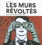 Les murs révoltés : quand le street art parle social et politique - Yvan Tessier