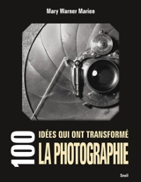 100 idées qui ont transformé la photographie - Marie Warner Marien