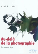 Au-delà de la photographie : le nouvel âge - Fred Ritchin