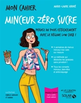 Mon cahier minceur zéro sucre : perdez du poids efficacement avec le régime low carb ! - Marie-Laure André