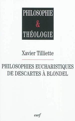 Philosophies eucharistiques de Descartes à Blondel - Xavier Tilliette
