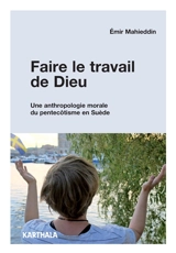 Faire le travail de Dieu : une anthropologie morale du pentecôtisme en Suède - Emir Mahieddin