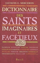 Dictionnaire thématique et géographique des saints imaginaires, facétieux et substitués en France et en Belgique francophone du Moyen Age à nos jours : traditions et dévotions populaires, littérature, argot. Répertoire raisonné des dévotions et patro - Jacques Merceron