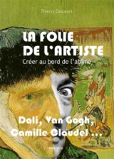La folie de l'artiste : créer au bord de l'abîme : Antonin Artaud, Francis Bacon, Camille Claudel, Aloïse Corbaz, Salvador Dali, Gérard Garouste, Alberto Giacometti, Zoran Music, Michel Nedjar, Aurélie Nemours, Vaslav Nijinski, Niki de Saint Phalle,  - Thierry Delcourt