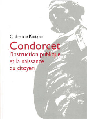 Condorcet : l'instruction publique et la naissance du citoyen - Catherine Kintzler