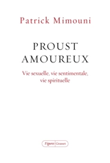Proust amoureux : vie sexuelle, vie sentimentale, vie spirituelle - Patrick Mimouni