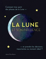 La Lune et son influence : comment tirer parti des phases de la Lune : et prendre des décisions importantes au moment idéal ? - Jane Struthers