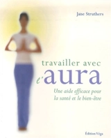 Travailler avec l'aura : une aide efficace pour la santé et le bien-être - Jane Struthers