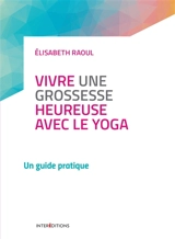 Vivre une grossesse heureuse avec le yoga : un guide pratique - Elisabeth Raoul