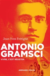 Antonio Gramsci : vivre, c'est résister - Jean-Yves Frétigné