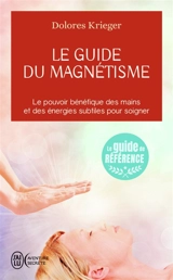 Le guide du magnétisme : accepter son pouvoir de guérison, la pratique personnelle du toucher thérapeutique - Dolores Krieger