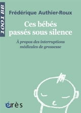 Ces bébés passés sous silence : à propos des interruptions médicales de grossesse - Frédérique Authier-Roux