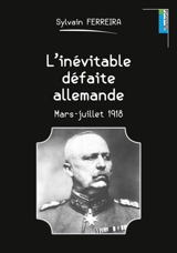 L'inévitable défaite allemande : mars-juillet 1918 - Sylvain Ferreira